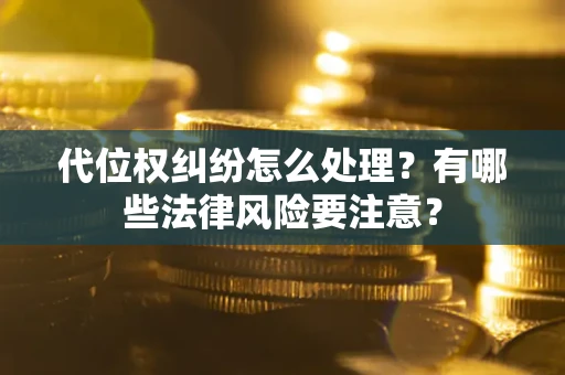 武汉代位权纠纷怎么处理?有哪些法律风险要注意? 武汉代位权纠纷怎么处理?有哪些法律风险要注意?