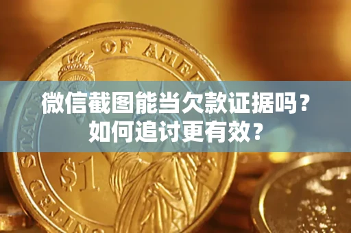 武汉微信截图能当欠款证据吗?如何追讨更有效? 武汉微信截图能当欠款证据吗?如何追讨更有效?