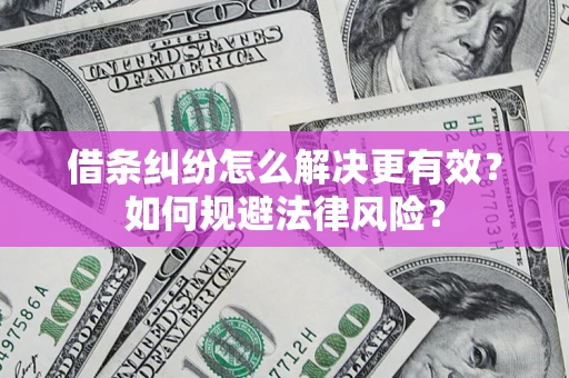 武汉借条纠纷怎么解决更有效？如何规避法律风险？