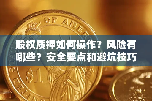 武汉股权质押如何操作?风险有哪些?安全要点和避坑技巧? 武汉股权质押如何操作?风险有哪些?安全要点和避坑技巧?