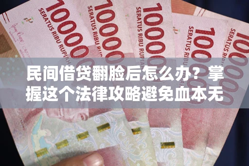 武汉民间借贷翻脸后怎么办?掌握这个法律攻略避免血本无归 武汉民间借贷翻脸后怎么办?掌握这个法律攻略避免血本无归