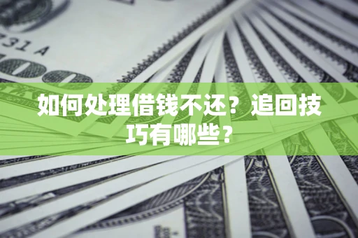 武汉如何处理借钱不还?追回技巧有哪些? 武汉如何处理借钱不还?追回技巧有哪些?