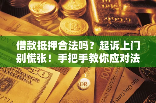 武汉借款抵押合法吗?起诉上门别慌张!手把手教你应对法律程序 武汉借款抵押合法吗?起诉上门别慌张!手把手教你应对法律程序