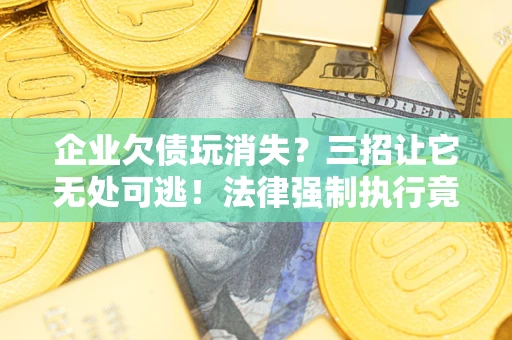 武汉企业欠债玩消失?三招让它无处可逃!法律强制执行竟比讨债公司还狠? 武汉企业欠债玩消失?三招让它无处可逃!法律强制执行竟比讨债公司还狠?