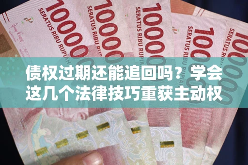 武汉债权过期还能追回吗?学会这几个法律技巧重获主动权 武汉债权过期还能追回吗?学会这几个法律技巧重获主动权
