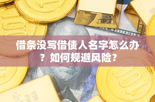武汉借条没写借债人名字怎么办?如何规避风险? 武汉借条没写借债人名字怎么办?如何规避风险?