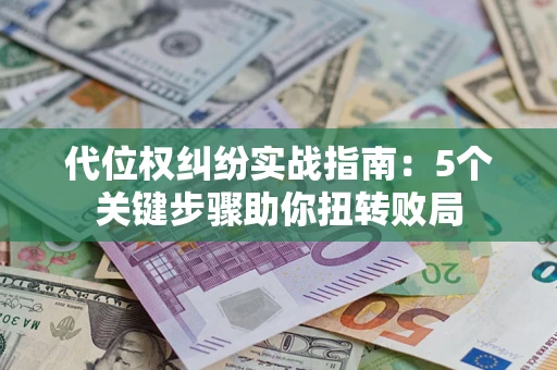 武汉代位权纠纷实战指南:5个关键步骤助你扭转败局 武汉代位权纠纷实战指南:5个关键步骤助你扭转败局