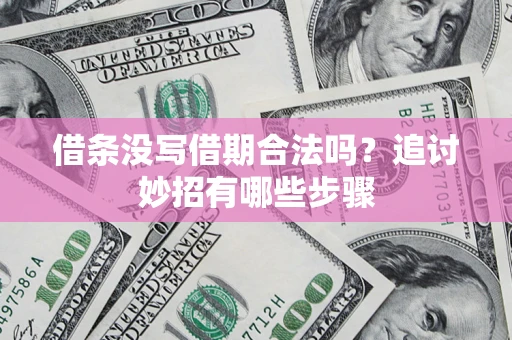 武汉借条没写借期合法吗?追讨妙招有哪些步骤 武汉借条没写借期合法吗?追讨妙招有哪些步骤